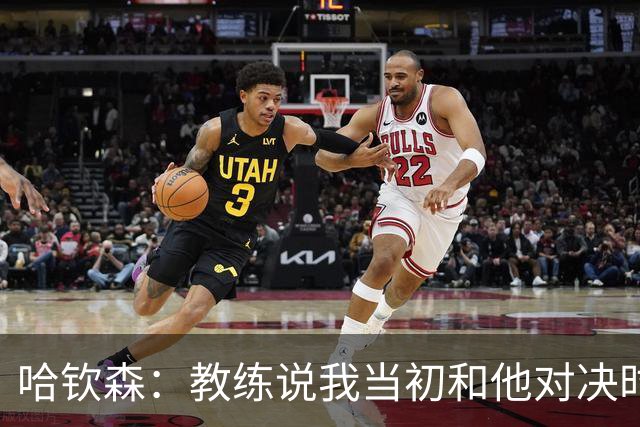哈钦森：教练说我当初和他对决时的表现给他留下了深刻的印象