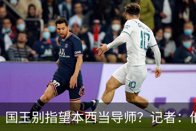 国王别指望本西当导师？记者：他刚休战一整个赛季