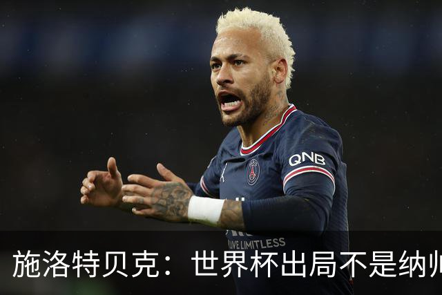 施洛特贝克：世界杯出局不是纳帅的锅，期待克洛普带来的新篇章