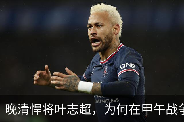 晚清悍将叶志超，为何在甲午战争中逃跑？背后实情比战争更残酷！