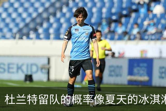杜兰特留队的概率像夏天的冰淇淋，尼克斯等待着捞一笔