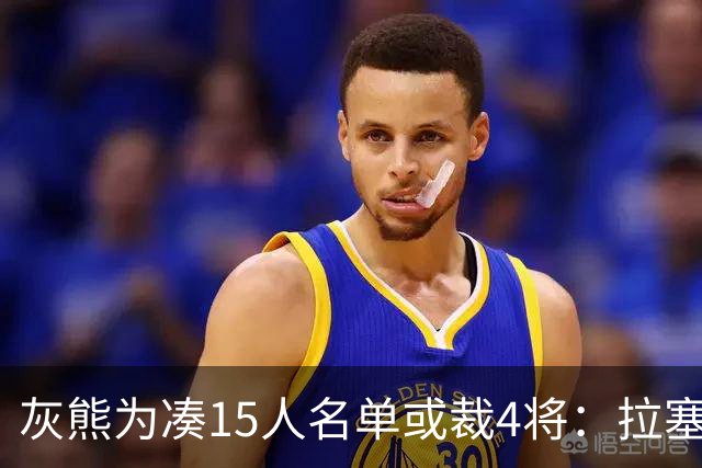 灰熊为凑15人名单或裁4将：拉塞尔也在其中