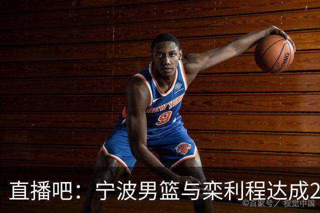 直播吧：宁波男篮与栾利程达成2年C类合同