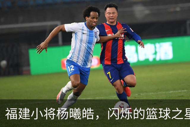 福建小将杨曦皓，闪烁的篮球之星！